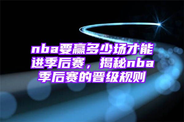 nba要赢多少场才能进季后赛，揭秘nba季后赛的晋级规则