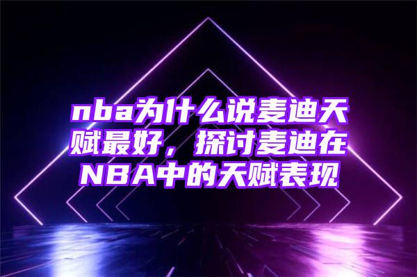 nba为什么说麦迪天赋最好，探讨麦迪在NBA中的天赋表现