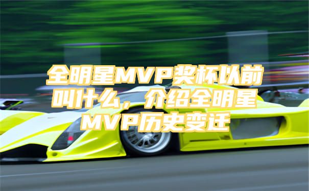 全明星MVP奖杯以前叫什么，介绍全明星MVP历史变迁