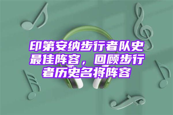 印第安纳步行者队史最佳阵容，回顾步行者历史名将阵容