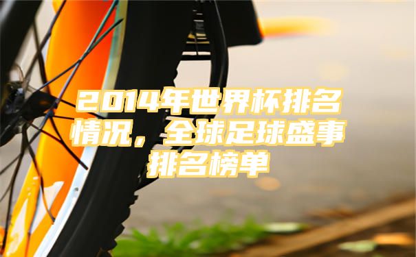 2014年世界杯排名情况，全球足球盛事排名榜单