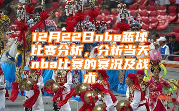 12月22日nba篮球比赛分析，分析当天nba比赛的赛况及战术