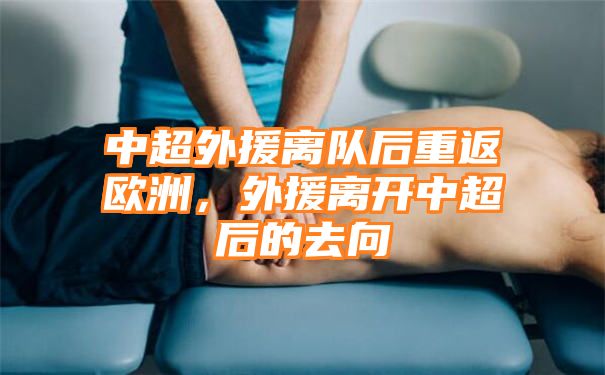 中超外援离队后重返欧洲，外援离开中超后的去向