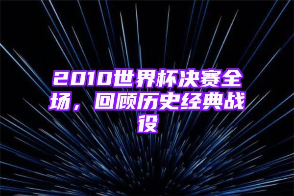 2010世界杯决赛全场，回顾历史经典战役