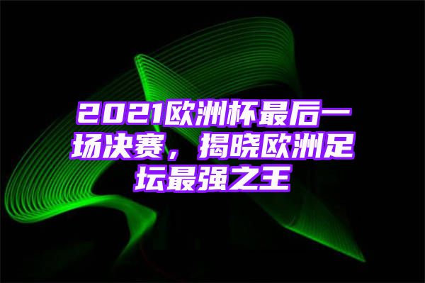 2021欧洲杯最后一场决赛，揭晓欧洲足坛最强之王