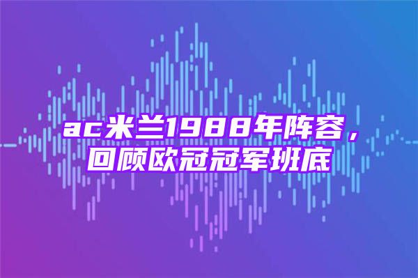 ac米兰1988年阵容，回顾欧冠冠军班底