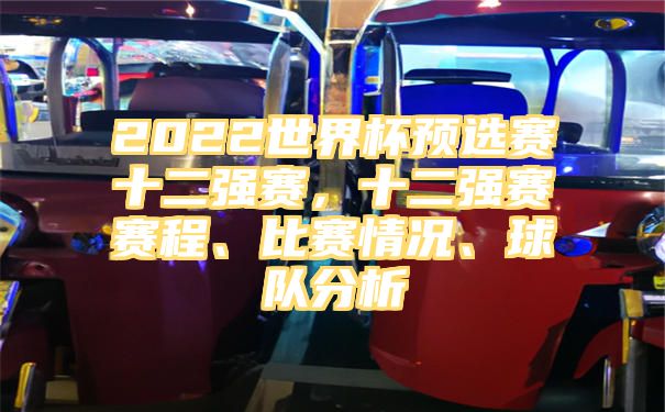 2022世界杯预选赛十二强赛，十二强赛赛程、比赛情况、球队分析