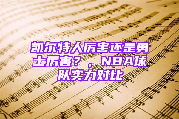 凯尔特人厉害还是勇士厉害？，NBA球队实力对比