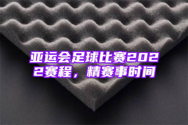 亚运会足球比赛2022赛程，精赛事时间