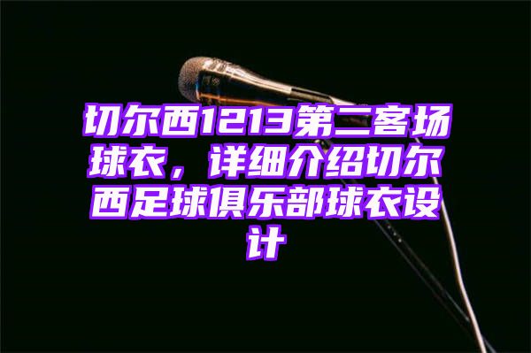 切尔西1213第二客场球衣，详细介绍切尔西足球俱乐部球衣设计