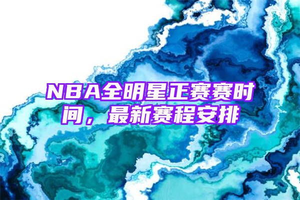 NBA全明星正赛赛时间，最新赛程安排