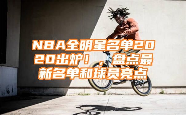 NBA全明星名单2020出炉！，盘点最新名单和球员亮点