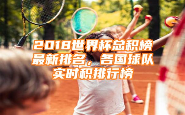 2018世界杯总积榜最新排名，各国球队实时积排行榜