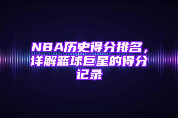 NBA历史得分排名，详解篮球巨星的得分记录