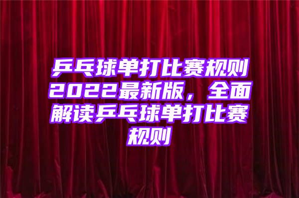 乒乓球单打比赛规则2022最新版，全面解读乒乓球单打比赛规则