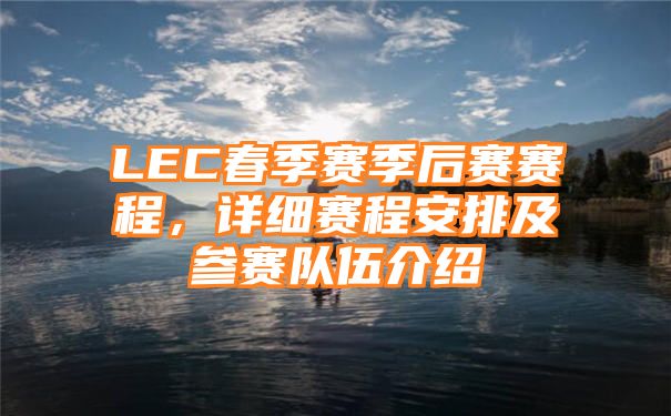 LEC春季赛季后赛赛程，详细赛程安排及参赛队伍介绍