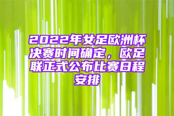 2022年女足欧洲杯决赛时间确定，欧足联正式公布比赛日程安排