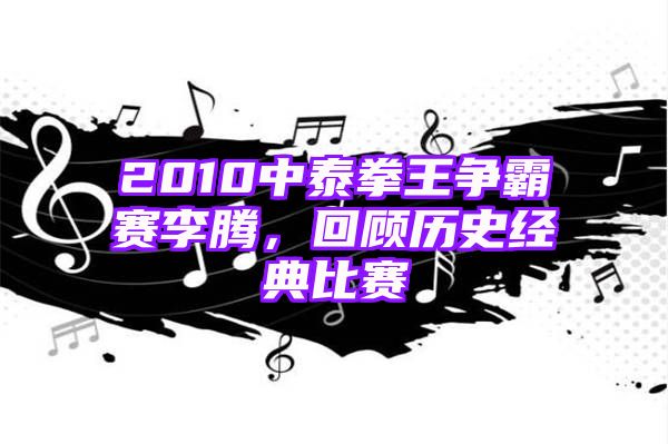 2010中泰拳王争霸赛李腾，回顾历史经典比赛