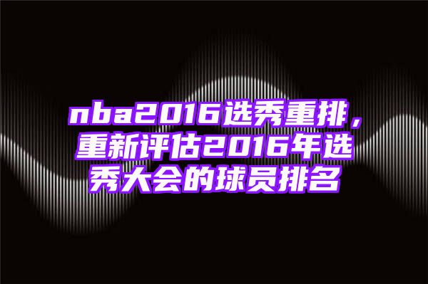 nba2016选秀重排，重新评估2016年选秀大会的球员排名