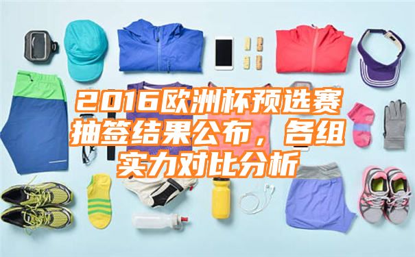 2016欧洲杯预选赛抽签结果公布，各组实力对比分析