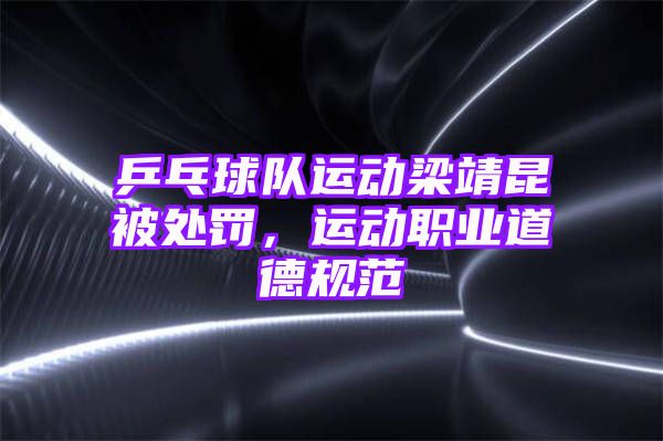 乒乓球队运动梁靖昆被处罚，运动职业道德规范