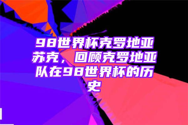 98世界杯克罗地亚苏克，回顾克罗地亚队在98世界杯的历史