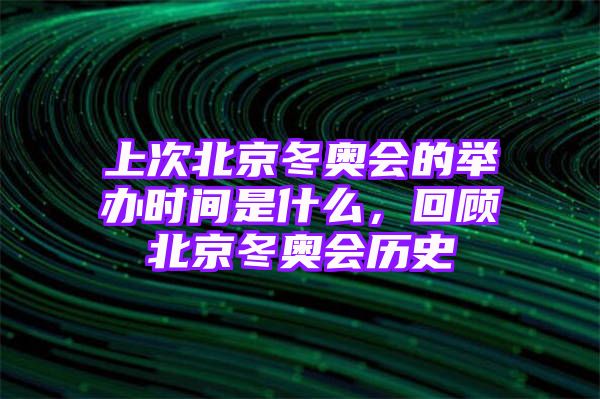 上次北京冬奥会的举办时间是什么，回顾北京冬奥会历史