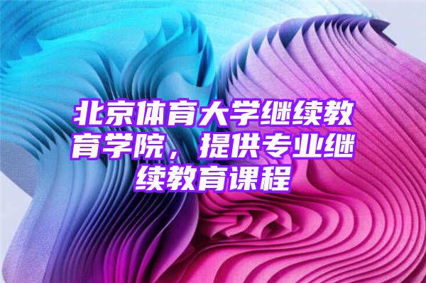 北京体育大学继续教育学院，提供专业继续教育课程