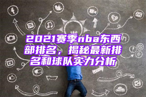 2021赛季nba东西部排名，揭秘最新排名和球队实力分析