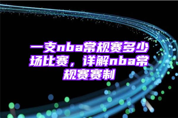 一支nba常规赛多少场比赛，详解nba常规赛赛制