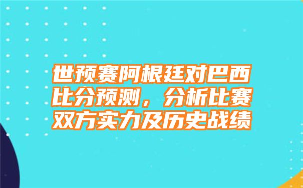 世预赛阿根廷对巴西比分预测，分析比赛双方实力及历史战绩