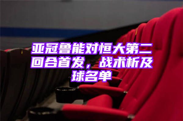 亚冠鲁能对恒大第二回合首发，战术析及球名单