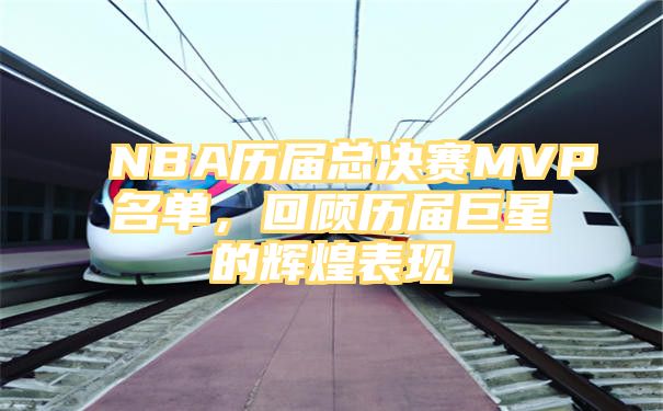 NBA历届总决赛MVP名单，回顾历届巨星的辉煌表现