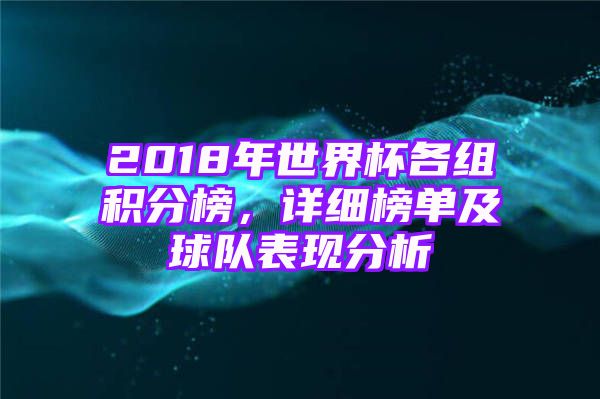 2018年世界杯各组积分榜，详细榜单及球队表现分析