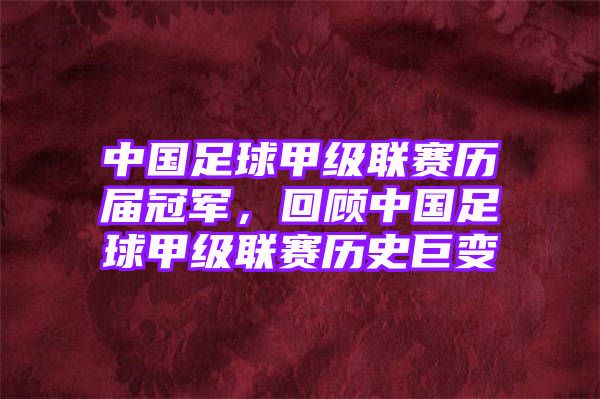 中国足球甲级联赛历届冠军，回顾中国足球甲级联赛历史巨变