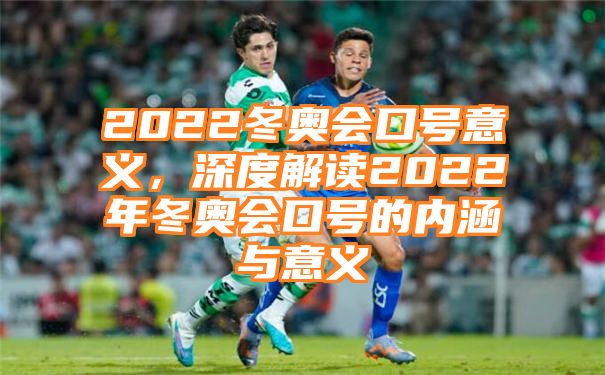 2022冬奥会口号意义，深度解读2022年冬奥会口号的内涵与意义