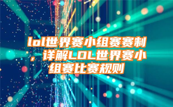 lol世界赛小组赛赛制，详解LOL世界赛小组赛比赛规则