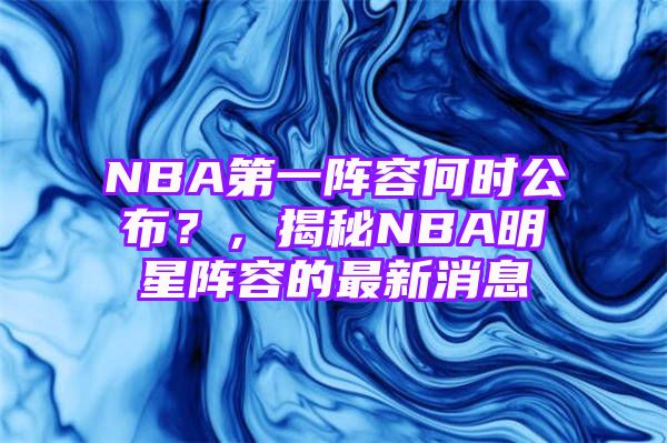 NBA第一阵容何时公布？，揭秘NBA明星阵容的最新消息