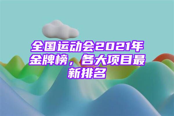 全国运动会2021年金牌榜，各大项目最新排名