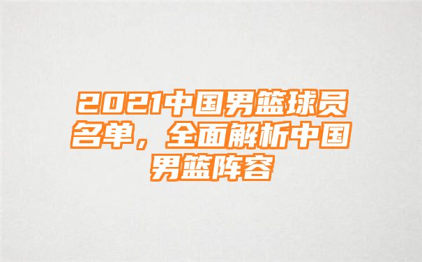 2021中国男篮球员名单，全面解析中国男篮阵容