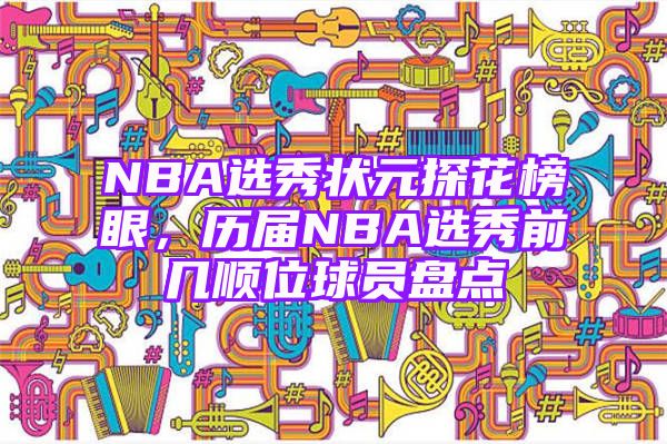 NBA选秀状元探花榜眼，历届NBA选秀前几顺位球员盘点