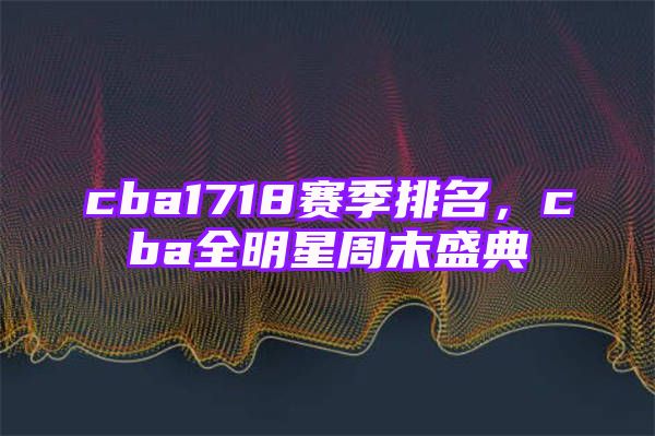 cba1718赛季排名，cba全明星周末盛典