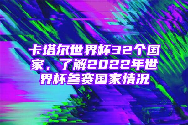 卡塔尔世界杯32个国家，了解2022年世界杯参赛国家情况