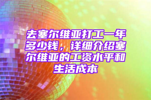 去塞尔维亚打工一年多少钱，详细介绍塞尔维亚的工资水平和生活成本