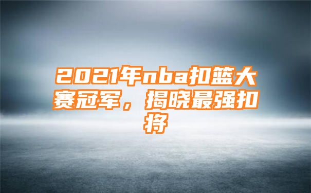 2021年nba扣篮大赛冠军，揭晓最强扣将