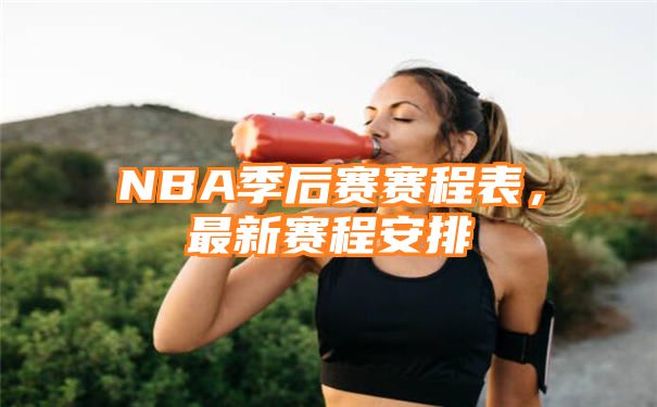 NBA季后赛赛程表，最新赛程安排