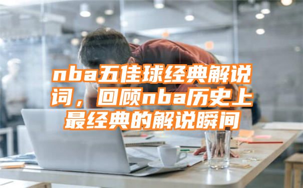 nba五佳球经典解说词，回顾nba历史上最经典的解说瞬间