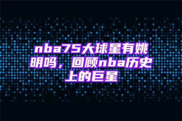 nba75大球星有姚明吗，回顾nba历史上的巨星