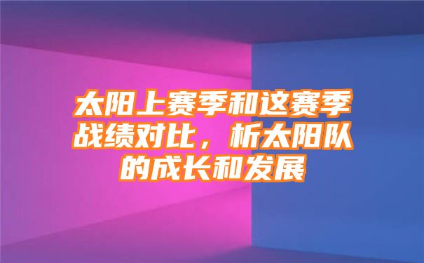 太阳上赛季和这赛季战绩对比，析太阳队的成长和发展