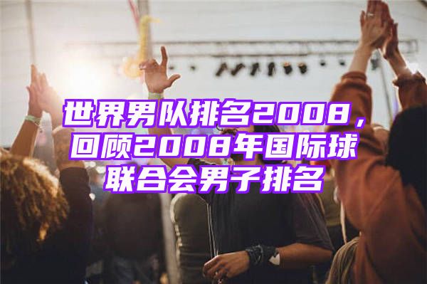 世界男队排名2008，回顾2008年国际球联合会男子排名